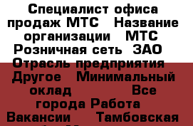 Специалист офиса продаж МТС › Название организации ­ МТС, Розничная сеть, ЗАО › Отрасль предприятия ­ Другое › Минимальный оклад ­ 34 000 - Все города Работа » Вакансии   . Тамбовская обл.,Моршанск г.